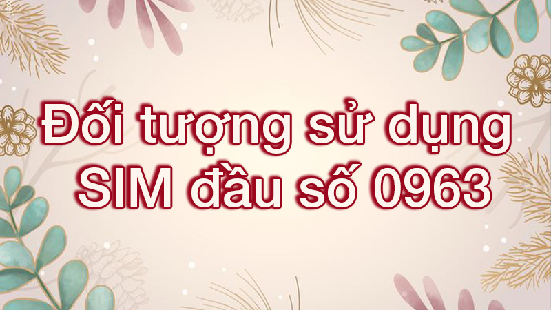 Đầu số 0963 là mạng gì? Ý nghĩa của đầu số 0963? Có phải số đẹp?